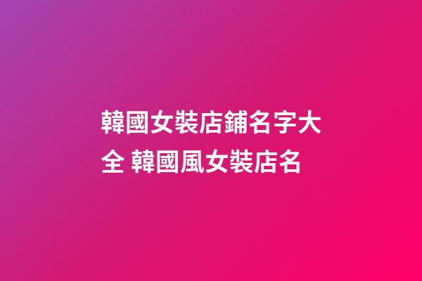 韓國女裝店鋪名字大全 韓國風女裝店名
